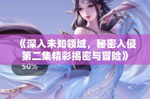 《深入未知领域，秘密入侵第二集精彩揭密与冒险》