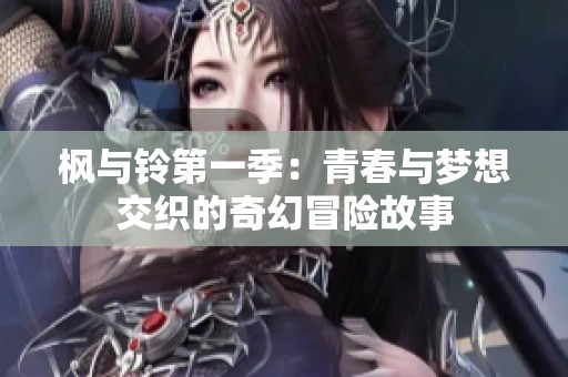 枫与铃第一季：青春与梦想交织的奇幻冒险故事