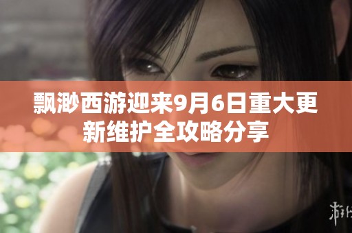 飘渺西游迎来9月6日重大更新维护全攻略分享