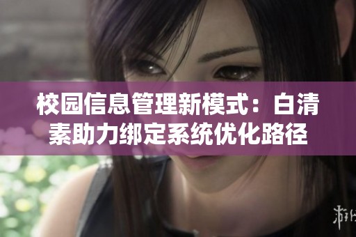 校园信息管理新模式：白清素助力绑定系统优化路径