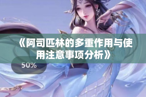 《阿司匹林的多重作用与使用注意事项分析》