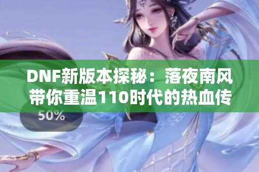 DNF新版本探秘：落夜南风带你重温110时代的热血传奇