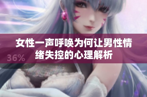 女性一声呼唤为何让男性情绪失控的心理解析
