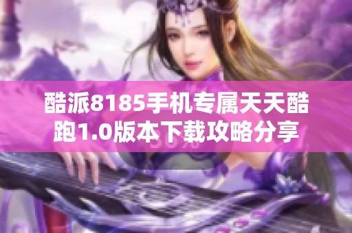 酷派8185手机专属天天酷跑1.0版本下载攻略分享