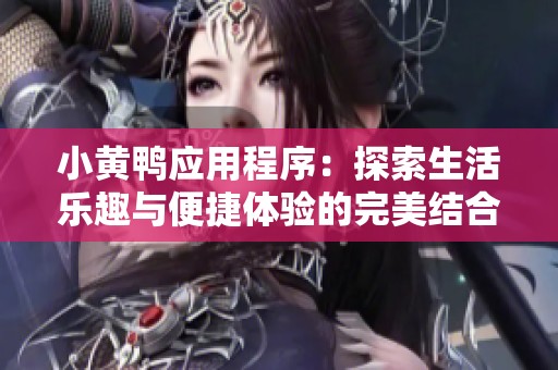 小黄鸭应用程序：探索生活乐趣与便捷体验的完美结合