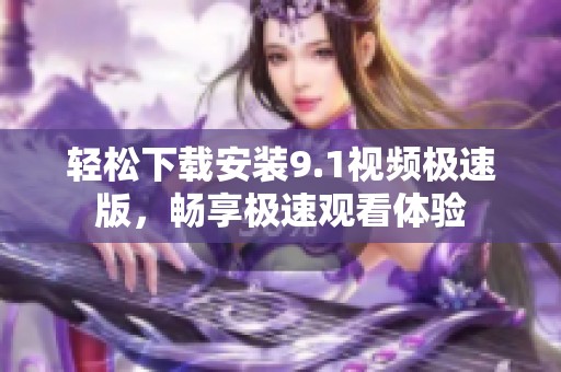 轻松下载安装9.1视频极速版，畅享极速观看体验