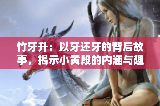 竹牙升：以牙还牙的背后故事，揭示小黄段的内涵与趣味