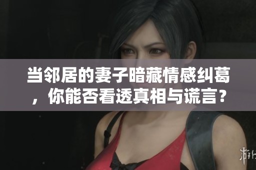 当邻居的妻子暗藏情感纠葛，你能否看透真相与谎言？