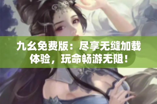 九幺免费版：尽享无缝加载体验，玩命畅游无阻！