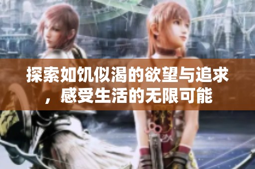 探索如饥似渴的欲望与追求，感受生活的无限可能