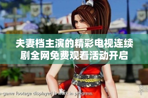 夫妻档主演的精彩电视连续剧全网免费观看活动开启