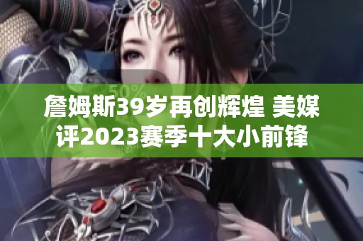 詹姆斯39岁再创辉煌 美媒评2023赛季十大小前锋