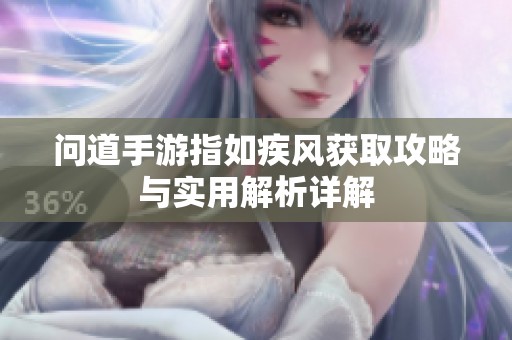 问道手游指如疾风获取攻略与实用解析详解