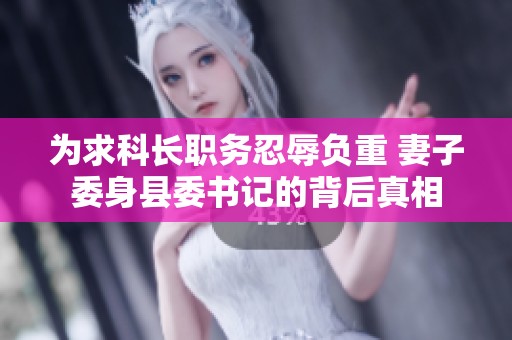 为求科长职务忍辱负重 妻子委身县委书记的背后真相