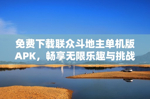 免费下载联众斗地主单机版APK，畅享无限乐趣与挑战