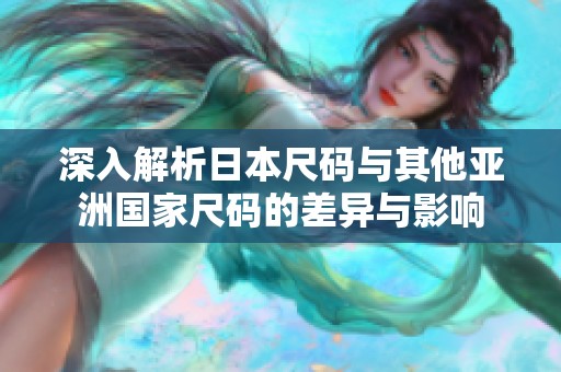 深入解析日本尺码与其他亚洲国家尺码的差异与影响