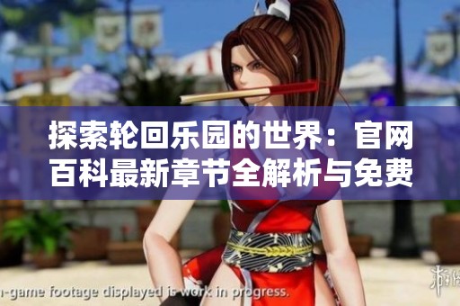 探索轮回乐园的世界：官网百科最新章节全解析与免费阅读指南