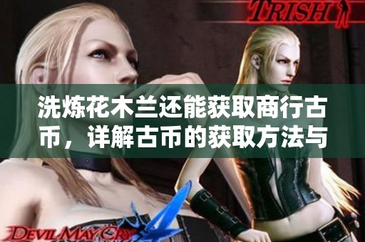 洗炼花木兰还能获取商行古币，详解古币的获取方法与经验交互