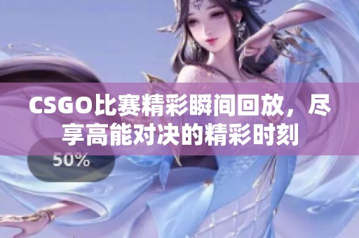 CSGO比赛精彩瞬间回放，尽享高能对决的精彩时刻