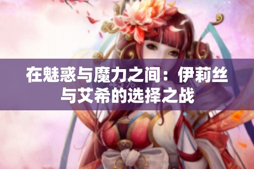 在魅惑与魔力之间：伊莉丝与艾希的选择之战