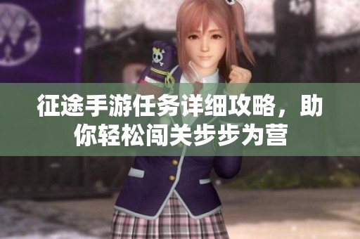 征途手游任务详细攻略，助你轻松闯关步步为营