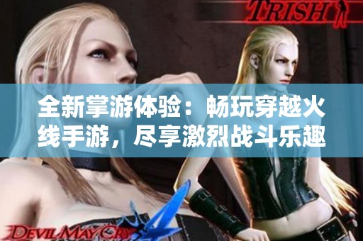 全新掌游体验：畅玩穿越火线手游，尽享激烈战斗乐趣