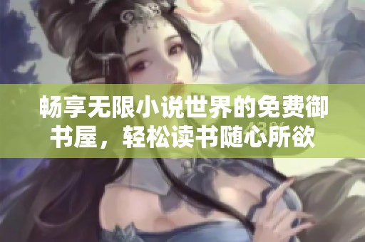 畅享无限小说世界的免费御书屋，轻松读书随心所欲