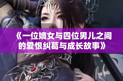 《一位嫡女与四位男儿之间的爱恨纠葛与成长故事》