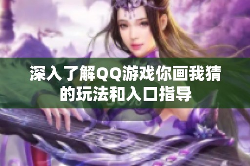 深入了解QQ游戏你画我猜的玩法和入口指导