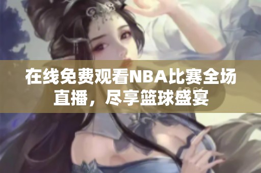在线免费观看NBA比赛全场直播，尽享篮球盛宴