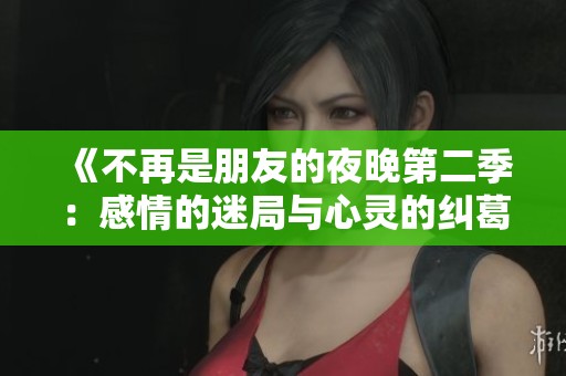 《不再是朋友的夜晚第二季：感情的迷局与心灵的纠葛》