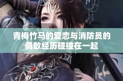 青梅竹马的爱恋与消防员的勇敢经历碰撞在一起