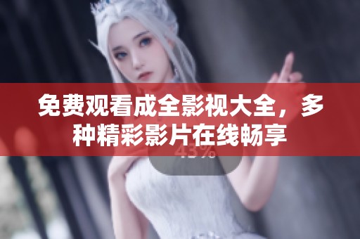 免费观看成全影视大全，多种精彩影片在线畅享