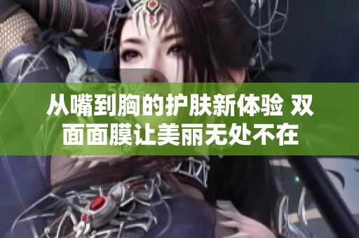 从嘴到胸的护肤新体验 双面面膜让美丽无处不在