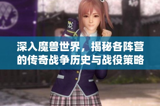 深入魔兽世界，揭秘各阵营的传奇战争历史与战役策略
