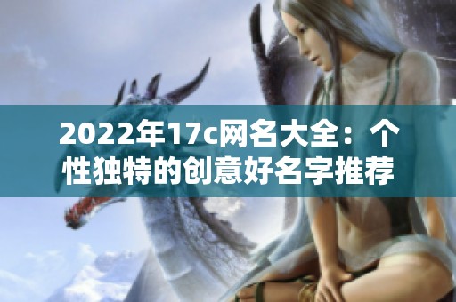 2022年17c网名大全：个性独特的创意好名字推荐