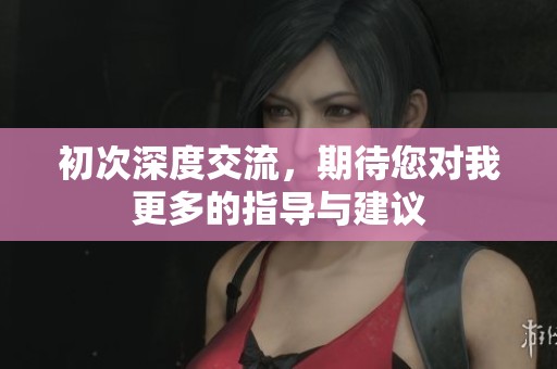 初次深度交流，期待您对我更多的指导与建议