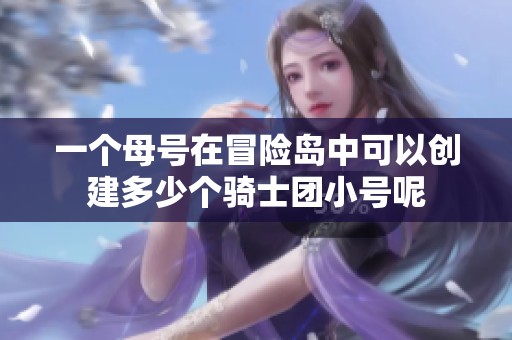 一个母号在冒险岛中可以创建多少个骑士团小号呢