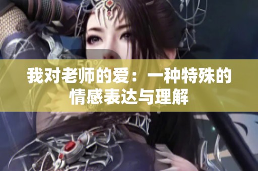 我对老师的爱：一种特殊的情感表达与理解