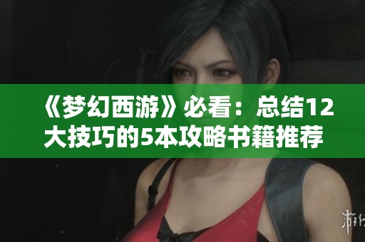《梦幻西游》必看：总结12大技巧的5本攻略书籍推荐