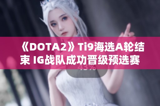 《DOTA2》Ti9海选A轮结束 IG战队成功晋级预选赛