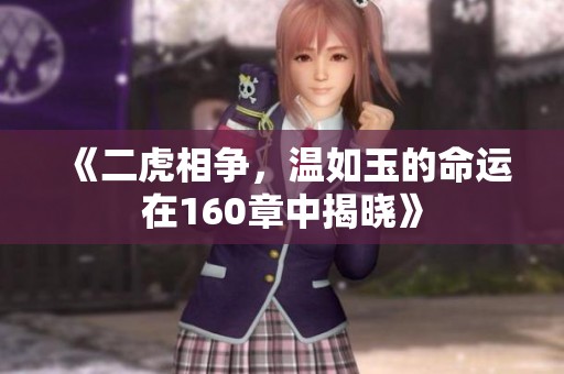 《二虎相争，温如玉的命运在160章中揭晓》