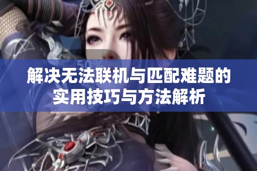 解决无法联机与匹配难题的实用技巧与方法解析