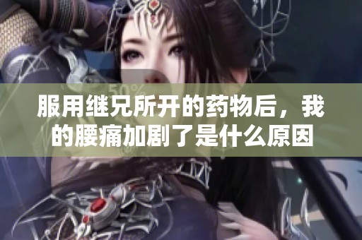 服用继兄所开的药物后，我的腰痛加剧了是什么原因