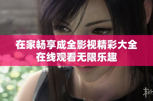 在家畅享成全影视精彩大全在线观看无限乐趣