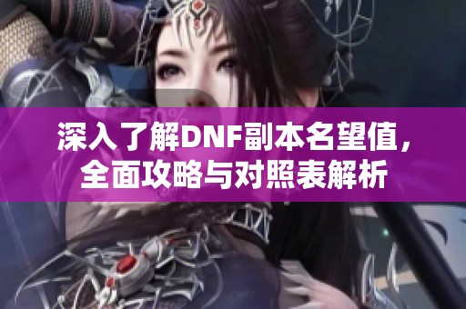 深入了解DNF副本名望值，全面攻略与对照表解析