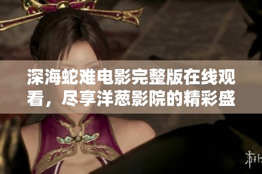深海蛇难电影完整版在线观看，尽享洋葱影院的精彩盛宴
