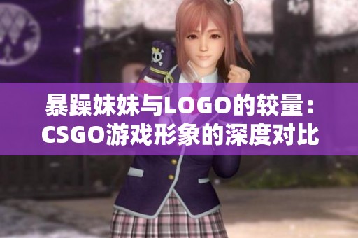 暴躁妹妹与LOGO的较量：CSGO游戏形象的深度对比分析