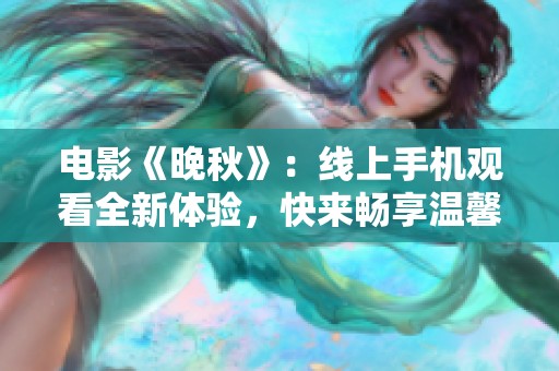 电影《晚秋》：线上手机观看全新体验，快来畅享温馨故事
