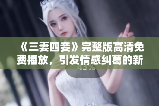 《三妻四妾》完整版高清免费播放，引发情感纠葛的新视角